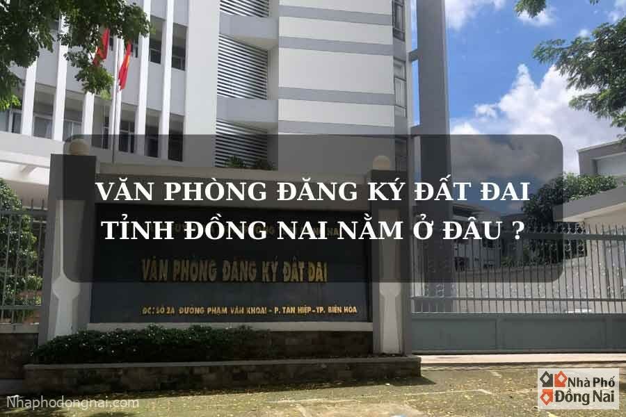 van-phong-dang-ky-dat-dai-tinh-dong-nai-nam-o-dau